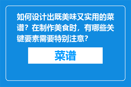 如何设计出既美味又实用的菜谱？在制作美食时，有哪些关键要素需要特别注意？