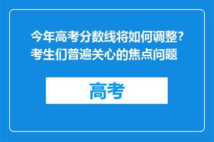 今年高考分数线将如何调整？考生们普遍关心的焦点问题