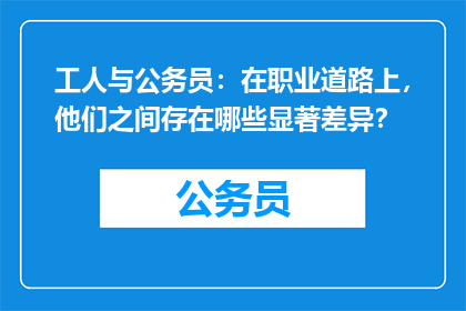 工人与公务员：在职业道路上，他们之间存在哪些显著差异？
