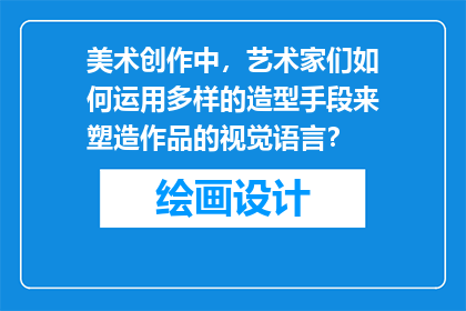 美术创作中，艺术家们如何运用多样的造型手段来塑造作品的视觉语言？