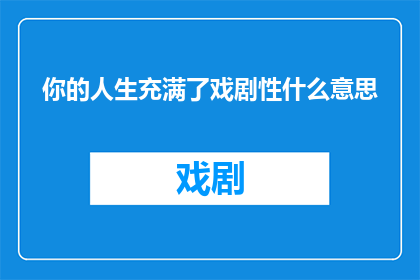 你的人生充满了戏剧性什么意思