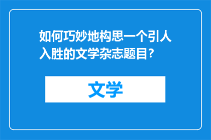 如何巧妙地构思一个引人入胜的文学杂志题目？
