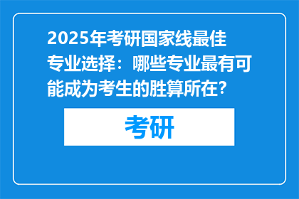 2025年考研国家线最佳专业选择：哪些专业最有可能成为考生的胜算所在？