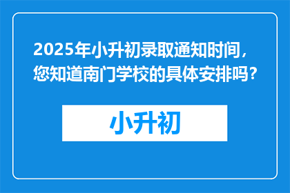 2025年小升初录取通知时间，您知道南门学校的具体安排吗？