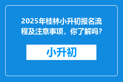 2025年桂林小升初报名流程及注意事项，你了解吗？