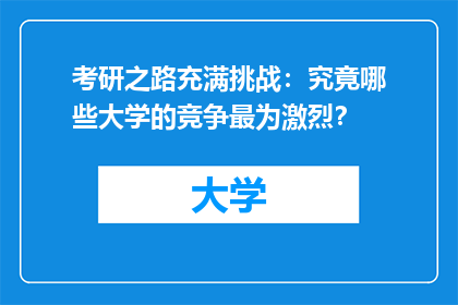 考研之路充满挑战：究竟哪些大学的竞争最为激烈？