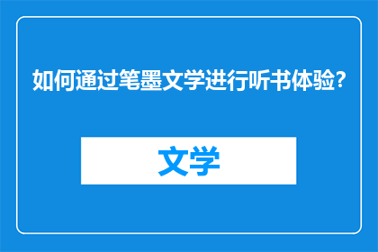 如何通过笔墨文学进行听书体验？