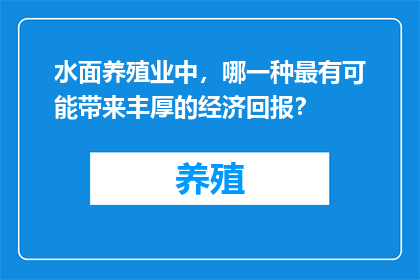 水面养殖业中，哪一种最有可能带来丰厚的经济回报？