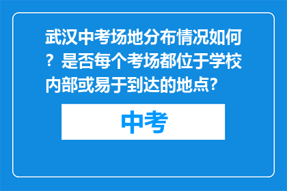 武汉中考场地分布情况如何？是否每个考场都位于学校内部或易于到达的地点？
