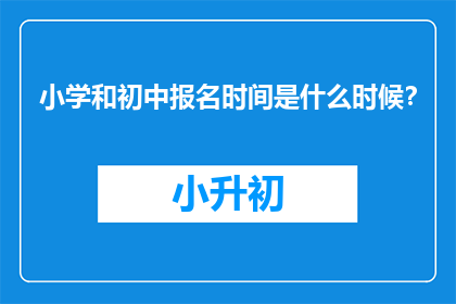 小学和初中报名时间是什么时候？