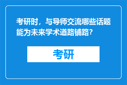 考研时，与导师交流哪些话题能为未来学术道路铺路？