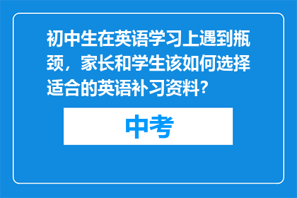 初中生在英语学习上遇到瓶颈，家长和学生该如何选择适合的英语补习资料？