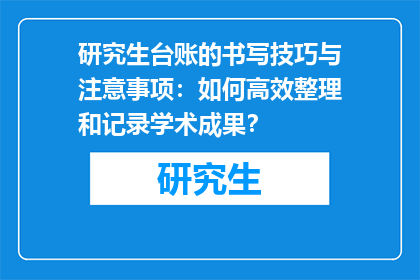 研究生台账的书写技巧与注意事项：如何高效整理和记录学术成果？