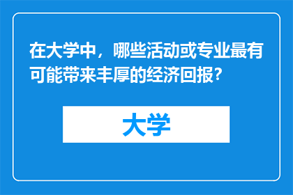 在大学中，哪些活动或专业最有可能带来丰厚的经济回报？