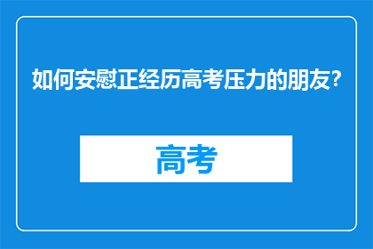 如何安慰正经历高考压力的朋友？