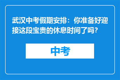 武汉中考假期安排：你准备好迎接这段宝贵的休息时间了吗？