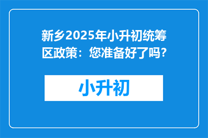 新乡2025年小升初统筹区政策：您准备好了吗？