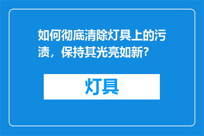 如何彻底清除灯具上的污渍，保持其光亮如新？