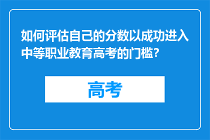 如何评估自己的分数以成功进入中等职业教育高考的门槛？