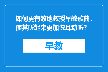 如何更有效地教授早教歌曲，使其听起来更加悦耳动听？