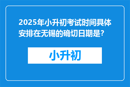 2025年小升初考试时间具体安排在无锡的确切日期是？