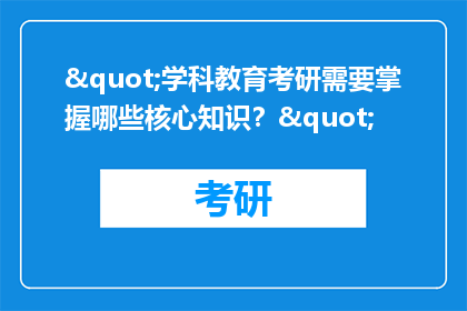 "学科教育考研需要掌握哪些核心知识？"