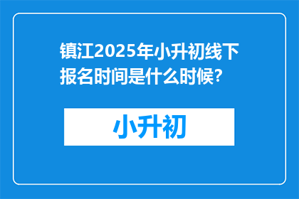 镇江2025年小升初线下报名时间是什么时候？