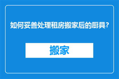 如何妥善处理租房搬家后的厨具？