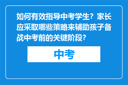 如何有效指导中考学生？家长应采取哪些策略来辅助孩子备战中考前的关键阶段？