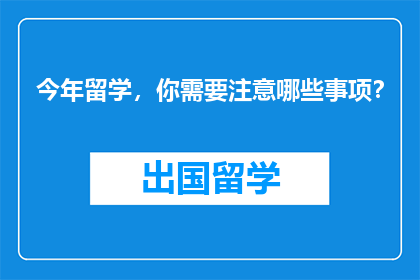 今年留学，你需要注意哪些事项？