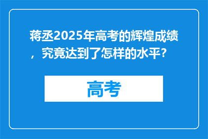 蒋丞2025年高考的辉煌成绩，究竟达到了怎样的水平？