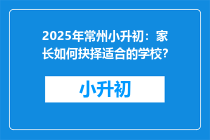2025年常州小升初：家长如何抉择适合的学校？