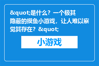"是什么？一个极其隐蔽的摸鱼小游戏，让人难以察觉其存在？"
