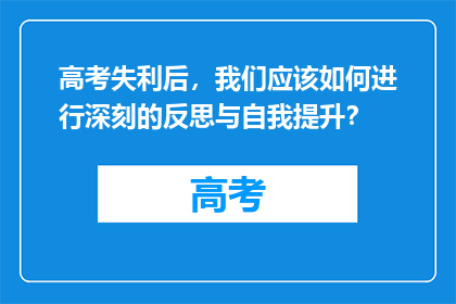高考失利后，我们应该如何进行深刻的反思与自我提升？