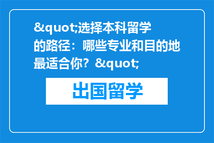 "选择本科留学的路径：哪些专业和目的地最适合你？"
