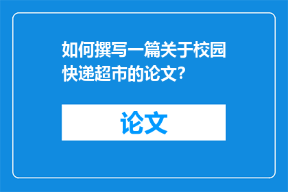如何撰写一篇关于校园快递超市的论文？