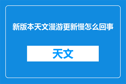 新版本天文漫游更新慢怎么回事