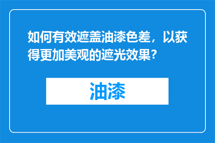 如何有效遮盖油漆色差，以获得更加美观的遮光效果？
