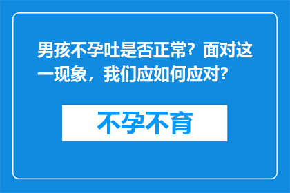 男孩不孕吐是否正常？面对这一现象，我们应如何应对？