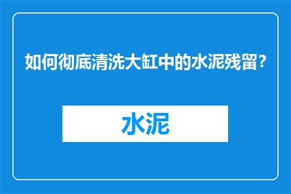 如何彻底清洗大缸中的水泥残留？