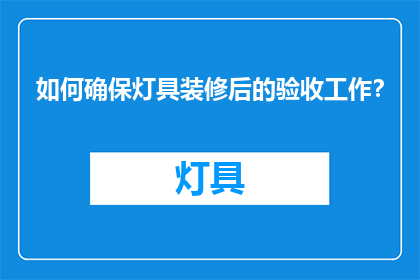 如何确保灯具装修后的验收工作？