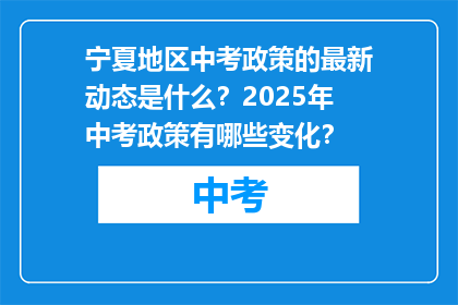 宁夏地区中考政策的最新动态是什么？2025年中考政策有哪些变化？