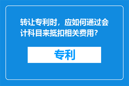 转让专利时，应如何通过会计科目来抵扣相关费用？
