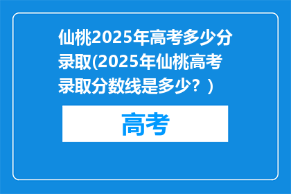 仙桃2025年高考多少分录取(2025年仙桃高考录取分数线是多少？)