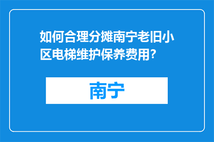如何合理分摊南宁老旧小区电梯维护保养费用？