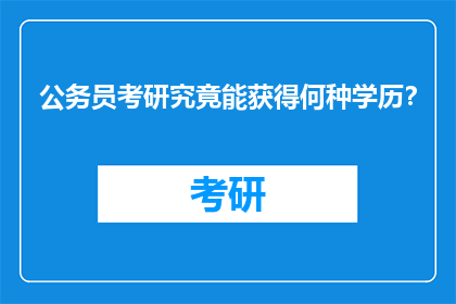 公务员考研究竟能获得何种学历？
