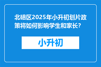 北碚区2025年小升初划片政策将如何影响学生和家长？