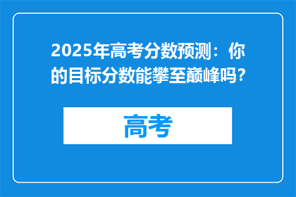 2025年高考分数预测：你的目标分数能攀至巅峰吗？