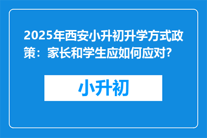 2025年西安小升初升学方式政策：家长和学生应如何应对？