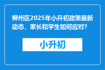 柳州区2025年小升初政策最新动态，家长和学生如何应对？